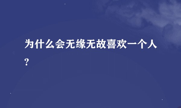 为什么会无缘无故喜欢一个人?