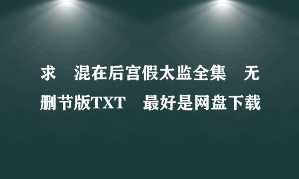求 混在后宫假太监全集 无删节版TXT 最好是网盘下载
