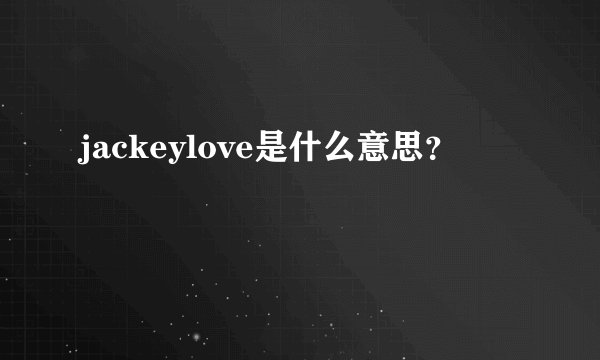 jackeylove是什么意思？