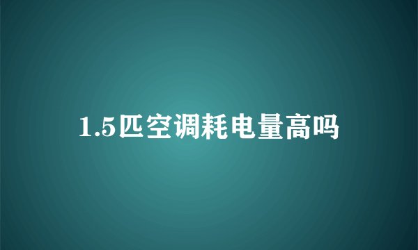 1.5匹空调耗电量高吗