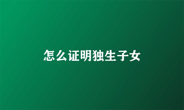 怎么证明独生子女
