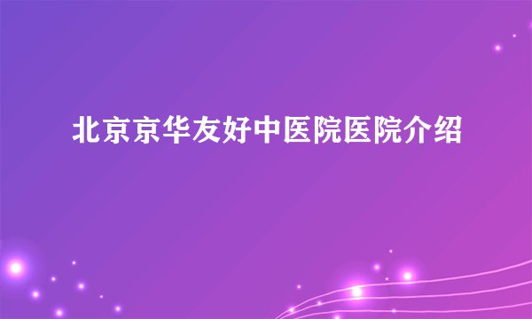 北京京华友好中医院医院介绍