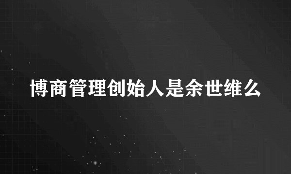 博商管理创始人是余世维么
