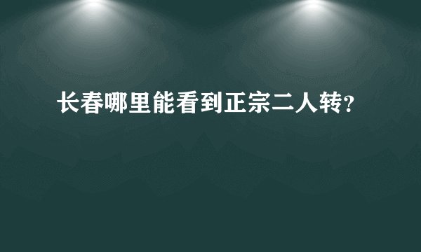 长春哪里能看到正宗二人转？