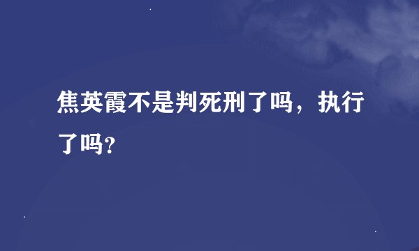 焦英霞不是判死刑了吗，执行了吗？