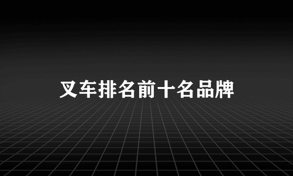 叉车排名前十名品牌