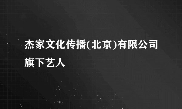 杰家文化传播(北京)有限公司旗下艺人