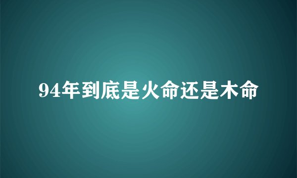 94年到底是火命还是木命