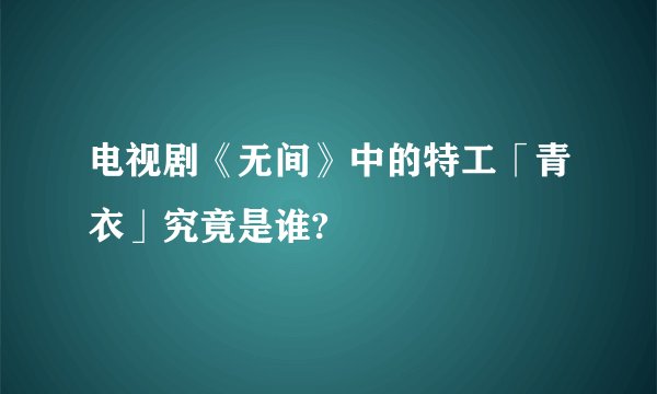 电视剧《无间》中的特工「青衣」究竟是谁?