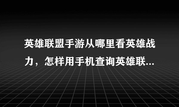 英雄联盟手游从哪里看英雄战力，怎样用手机查询英雄联盟战斗力