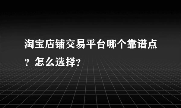 淘宝店铺交易平台哪个靠谱点？怎么选择？