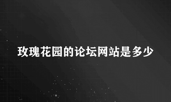 玫瑰花园的论坛网站是多少