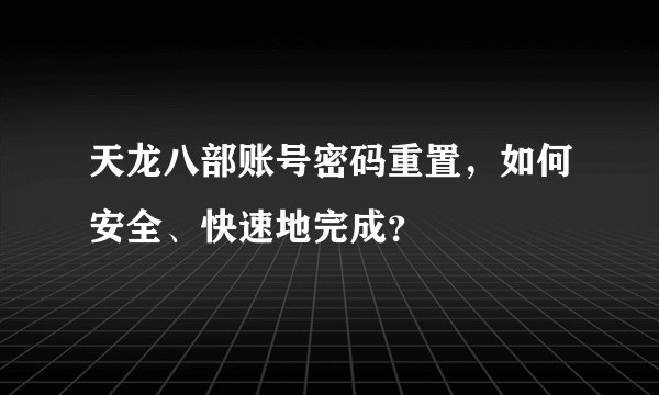天龙八部账号密码重置，如何安全、快速地完成？