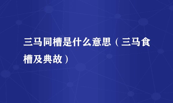 三马同槽是什么意思（三马食槽及典故）