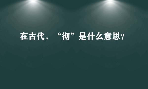 在古代,“彻”是什么意思?