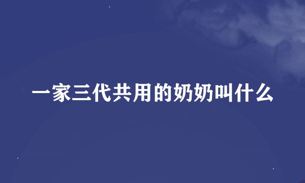 一家三代共用的奶奶叫什么
