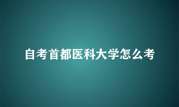 自考首都医科大学怎么考