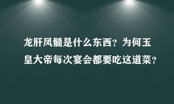 龙肝凤髓是什么东西？为何玉皇大帝每次宴会都要吃这道菜？