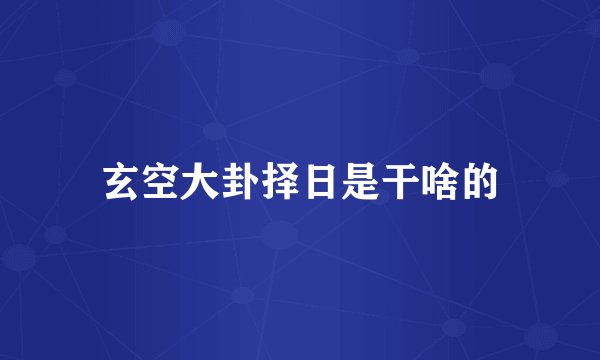 玄空大卦择日是干啥的