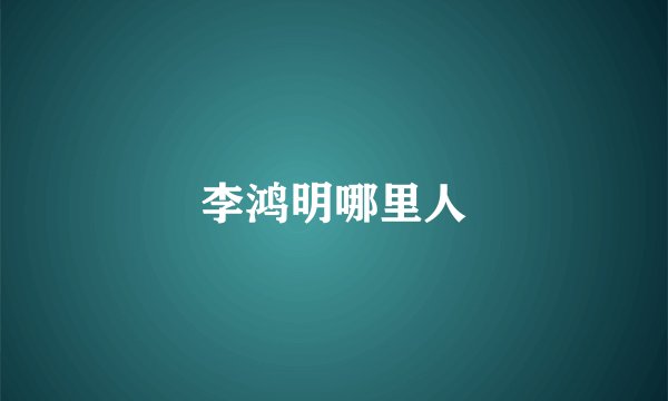 李鸿明哪里人
