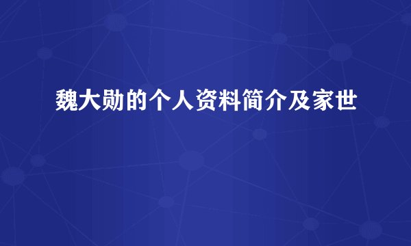 魏大勋的个人资料简介及家世