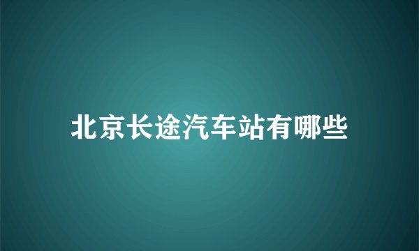 北京长途汽车站有哪些