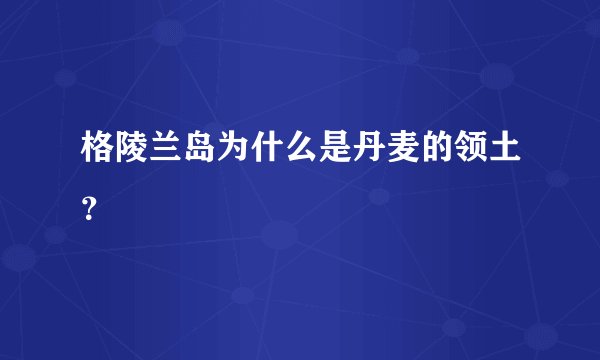 格陵兰岛为什么是丹麦的领土？