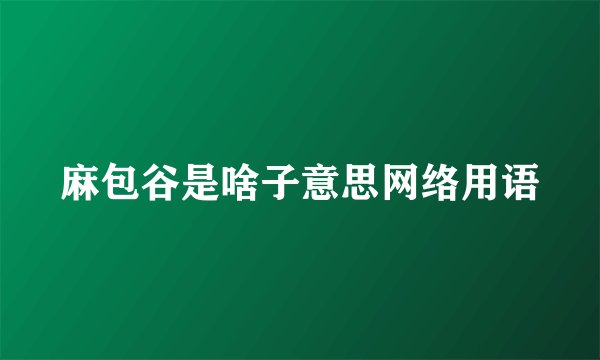 麻包谷是啥子意思网络用语