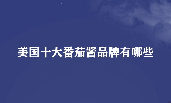 美国十大番茄酱品牌有哪些
