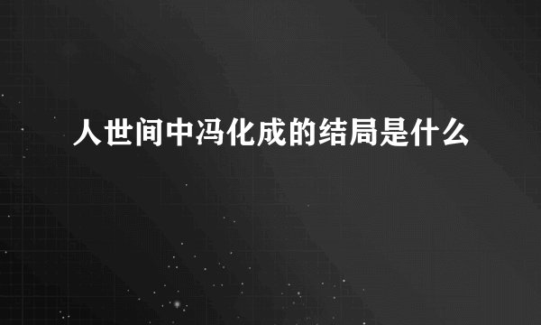 人世间中冯化成的结局是什么