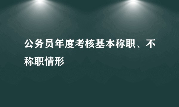 公务员年度考核基本称职、不称职情形