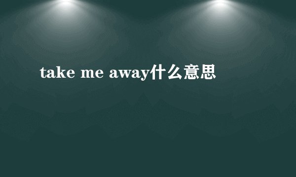 take me away什么意思