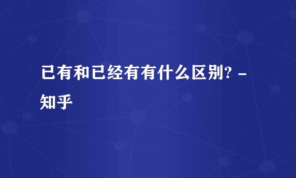 已有和已经有有什么区别? - 知乎