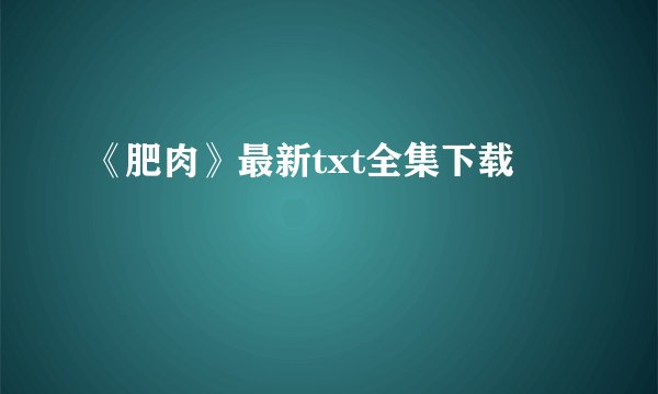 《肥肉》最新txt全集下载
