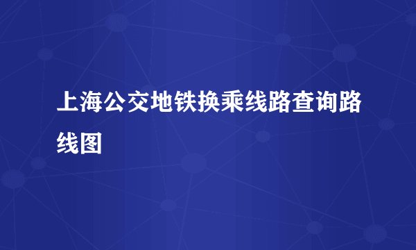上海公交地铁换乘线路查询路线图