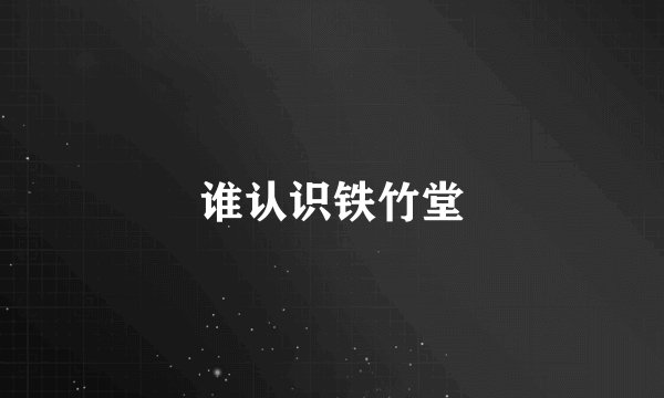 谁认识铁竹堂