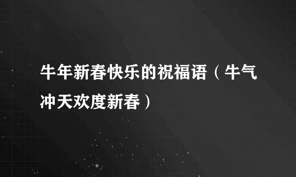 牛年新春快乐的祝福语（牛气冲天欢度新春）