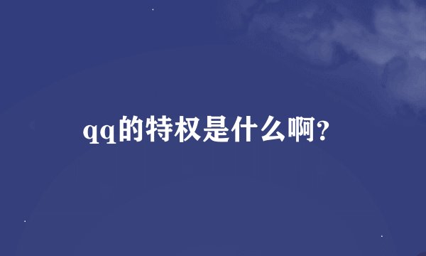qq的特权是什么啊？