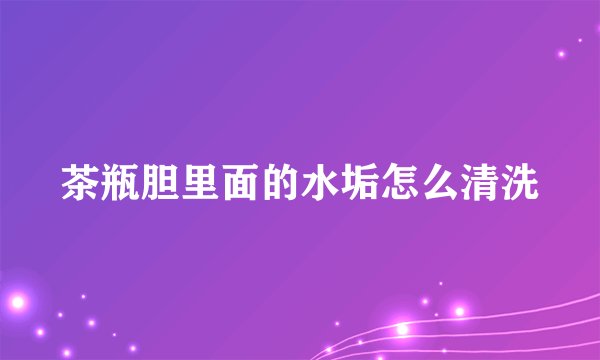 茶瓶胆里面的水垢怎么清洗