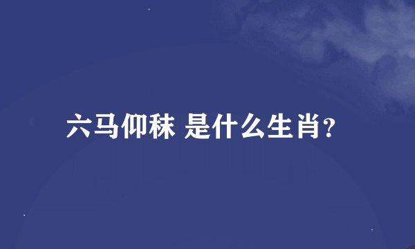 六马仰秣 是什么生肖？