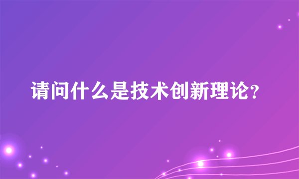 请问什么是技术创新理论？