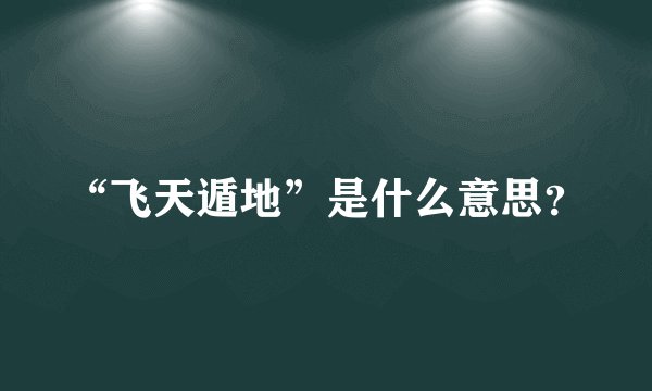 “飞天遁地”是什么意思？