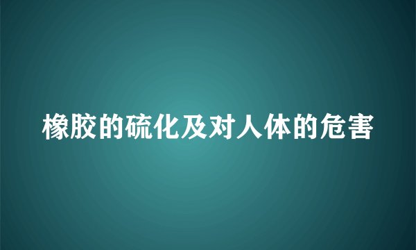 橡胶的硫化及对人体的危害