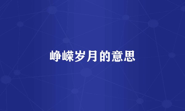 峥嵘岁月的意思