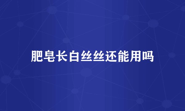 肥皂长白丝丝还能用吗
