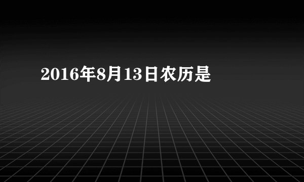 2016年8月13日农历是