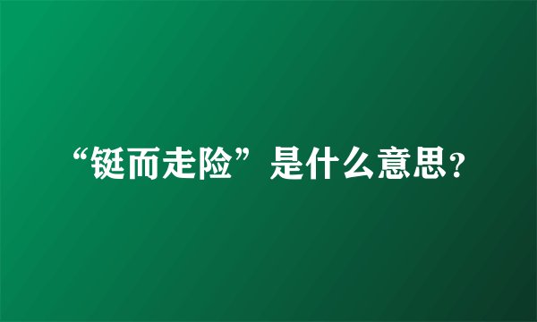 “铤而走险”是什么意思？