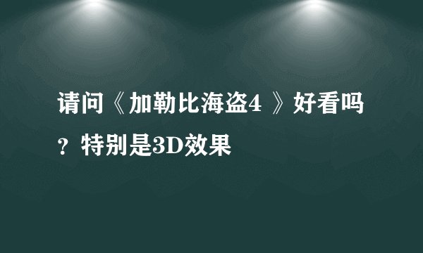 请问《加勒比海盗4 》好看吗？特别是3D效果