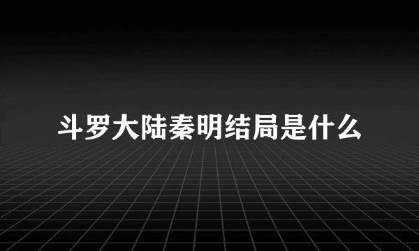 斗罗大陆秦明结局是什么