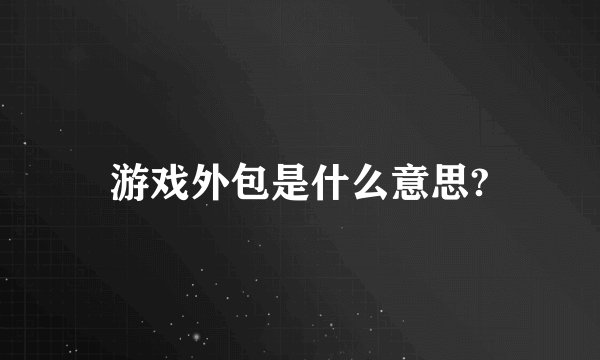 游戏外包是什么意思?